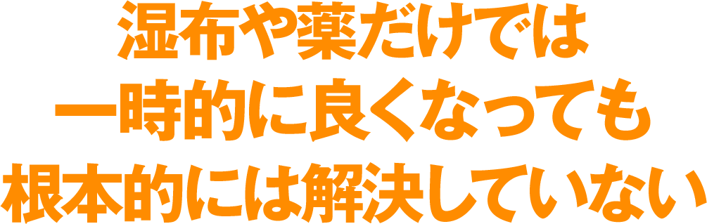 湿布や薬だけでは一時的に良くなっても根本的には解決していない