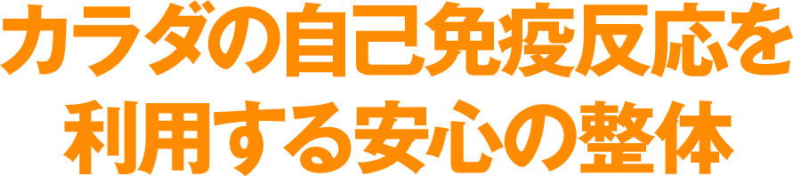 カラダの自己免疫反応を利用する安心の整体