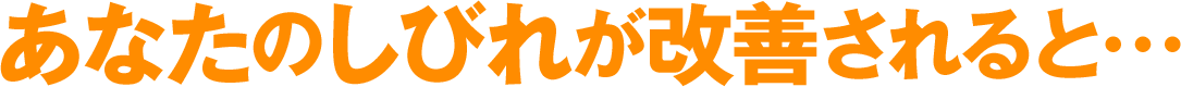 あなたのしびれが改善されると…